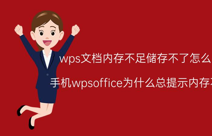 wps文档内存不足储存不了怎么办 手机wpsoffice为什么总提示内存不足？